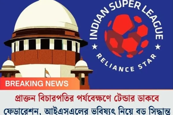 প্রাক্তন বিচারপতির পর্যবেক্ষণে টেন্ডার ডাকবে ফেডারেশন, আইএসএলের ভবিষ্যৎ নিয়ে বড় সিদ্ধান্ত সুপ্রিম কোর্টের