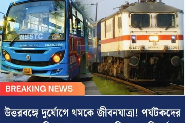 উত্তরবঙ্গে দুর্যোগে থমকে জীবনযাত্রা! পর্যটকদের ফেরাতে বিশেষ বাস, রেল পরিষেবায় বিপর্যয়